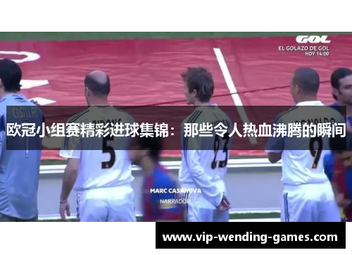 欧冠小组赛精彩进球集锦：那些令人热血沸腾的瞬间