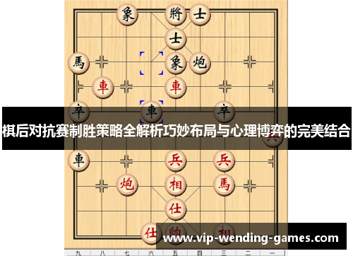 棋后对抗赛制胜策略全解析巧妙布局与心理博弈的完美结合