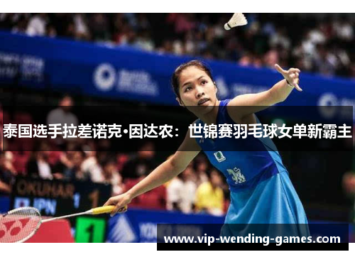 泰国选手拉差诺克·因达农：世锦赛羽毛球女单新霸主