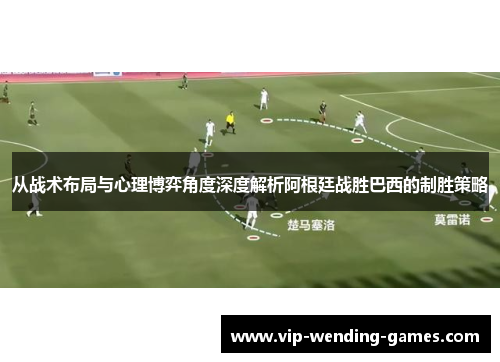从战术布局与心理博弈角度深度解析阿根廷战胜巴西的制胜策略