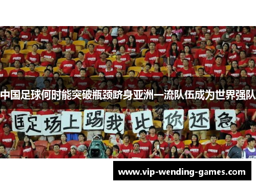 中国足球何时能突破瓶颈跻身亚洲一流队伍成为世界强队