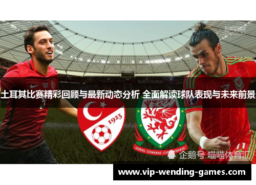 土耳其比赛精彩回顾与最新动态分析 全面解读球队表现与未来前景