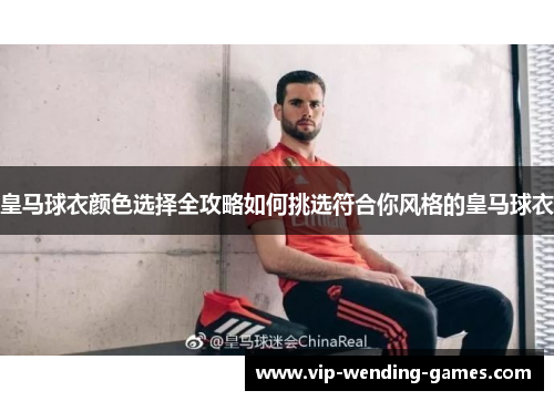 皇马球衣颜色选择全攻略如何挑选符合你风格的皇马球衣 皇马球衣颜色选择全攻略如何挑选符合你风格的皇马球衣