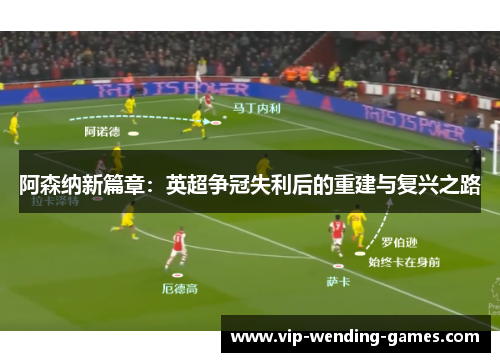 阿森纳新篇章:英超争冠失利后的重建与复兴之路 阿森纳新篇章:英超争冠失利后的重建与复兴之路