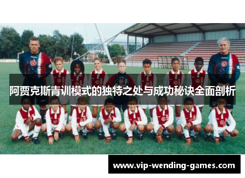 阿贾克斯青训模式的独特之处与成功秘诀全面剖析 阿贾克斯青训模式的独特之处与成功秘诀全面剖析