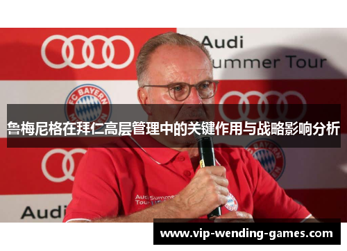鲁梅尼格在拜仁高层管理中的关键作用与战略影响分析