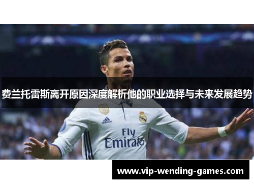 费兰托雷斯离开原因深度解析他的职业选择与未来发展趋势 费兰托雷斯离开原因深度解析他的职业选择与未来发展趋势