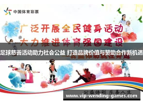 足球慈善活动助力社会公益 打造品牌价值与赞助合作新机遇
