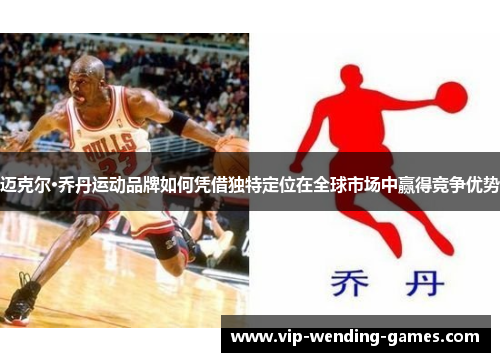 迈克尔·乔丹运动品牌如何凭借独特定位在全球市场中赢得竞争优势