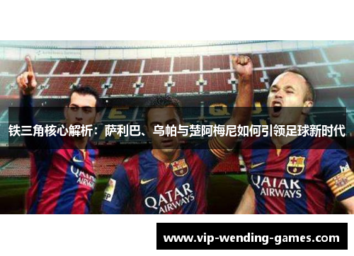 铁三角核心解析：萨利巴、乌帕与楚阿梅尼如何引领足球新时代