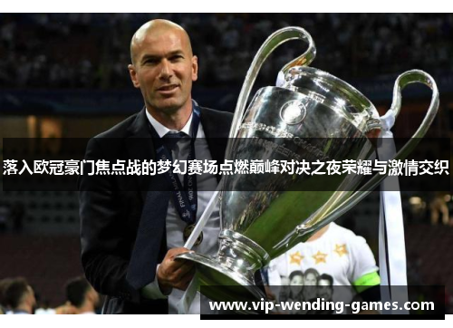 落入欧冠豪门焦点战的梦幻赛场点燃巅峰对决之夜荣耀与激情交织
