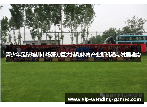 青少年足球培训市场潜力巨大推动体育产业新机遇与发展趋势