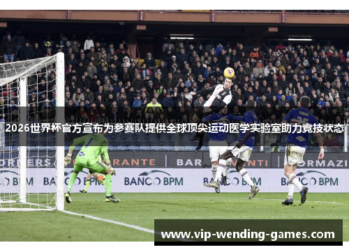2026世界杯官方宣布为参赛队提供全球顶尖运动医学实验室助力竞技状态
